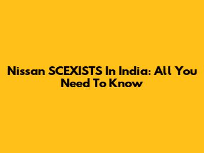 Nissan SCEXISTS In India: All You Need To Know