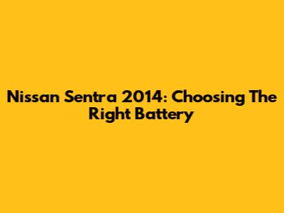 Nissan Sentra 2014: Choosing The Right Battery