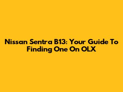 Nissan Sentra B13: Your Guide To Finding One On OLX