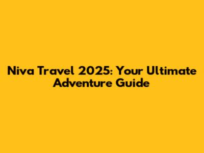 Niva Travel 2025: Your Ultimate Adventure Guide