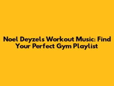 Noel Deyzel's Workout Music: Find Your Perfect Gym Playlist