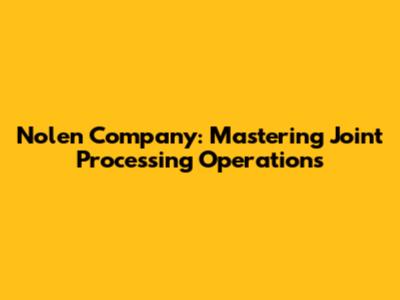 Nolen Company: Mastering Joint Processing Operations