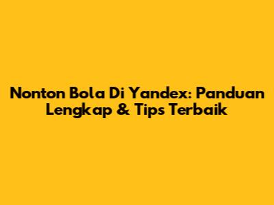 Nonton Bola Di Yandex: Panduan Lengkap & Tips Terbaik