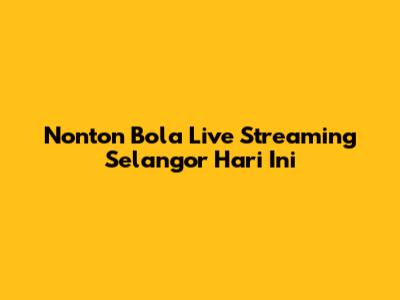 Nonton Bola Live Streaming Selangor Hari Ini