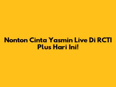 Nonton Cinta Yasmin Live Di RCTI Plus Hari Ini!