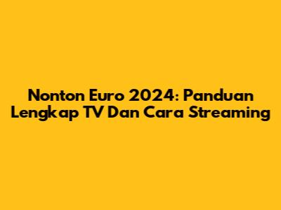 Nonton Euro 2024: Panduan Lengkap TV Dan Cara Streaming