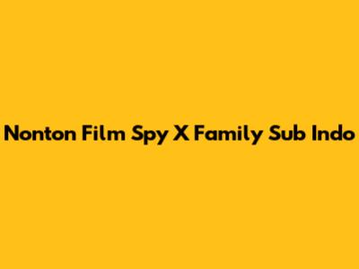 Nonton Film Spy X Family Sub Indo
