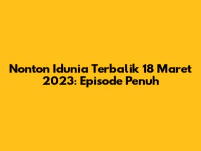 Nonton Idunia Terbalik 18 Maret 2023: Episode Penuh