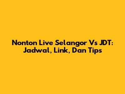 Nonton Live Selangor Vs JDT: Jadwal, Link, Dan Tips