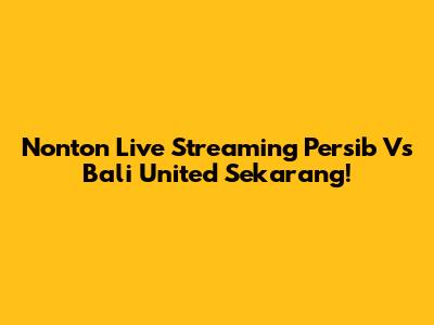 Nonton Live Streaming Persib Vs Bali United Sekarang!