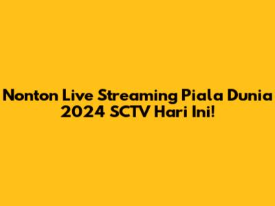 Nonton Live Streaming Piala Dunia 2024 SCTV Hari Ini!
