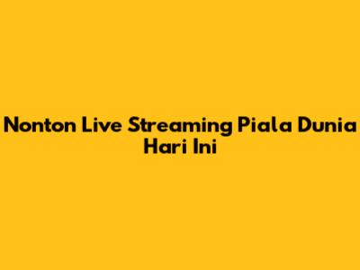 Nonton Live Streaming Piala Dunia Hari Ini