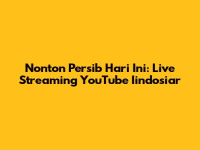 Nonton Persib Hari Ini: Live Streaming YouTube Iindosiar