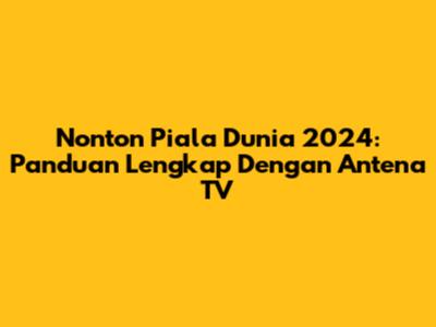 Nonton Piala Dunia 2024: Panduan Lengkap Dengan Antena TV