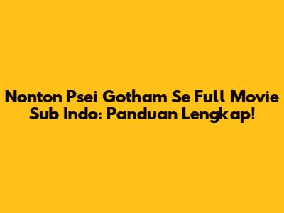 Nonton Psei Gotham Se Full Movie Sub Indo: Panduan Lengkap!