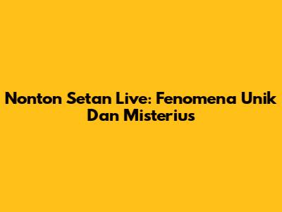 Nonton Setan Live: Fenomena Unik Dan Misterius