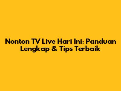Nonton TV Live Hari Ini: Panduan Lengkap & Tips Terbaik