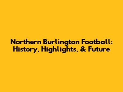 Northern Burlington Football: History, Highlights, & Future