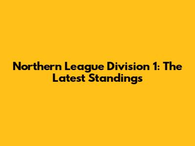Northern League Division 1: The Latest Standings