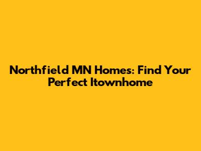 Northfield MN Homes: Find Your Perfect Itownhome