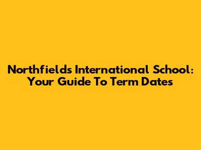 Northfields International School: Your Guide To Term Dates