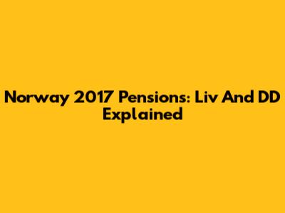 Norway 2017 Pensions: Liv And DD Explained