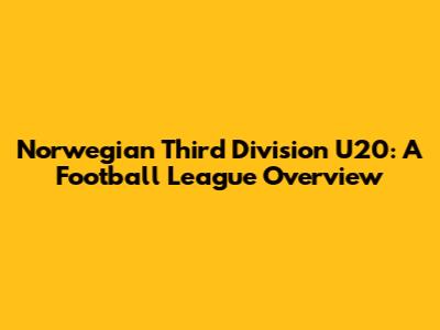 Norwegian Third Division U20: A Football League Overview