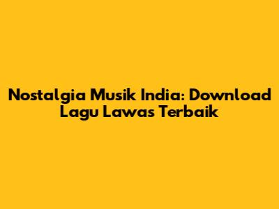 Nostalgia Musik India: Download Lagu Lawas Terbaik