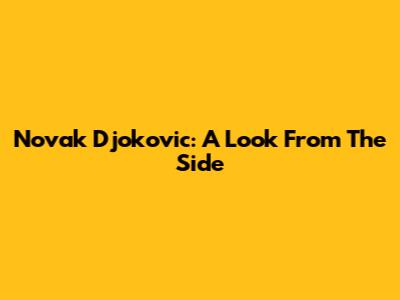Novak Djokovic: A Look From The Side
