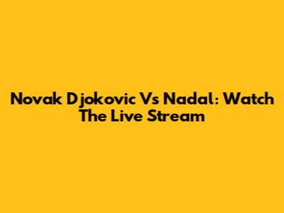 Novak Djokovic Vs Nadal: Watch The Live Stream