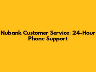 Nubank Customer Service: 24-Hour Phone Support