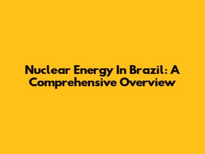 Nuclear Energy In Brazil: A Comprehensive Overview