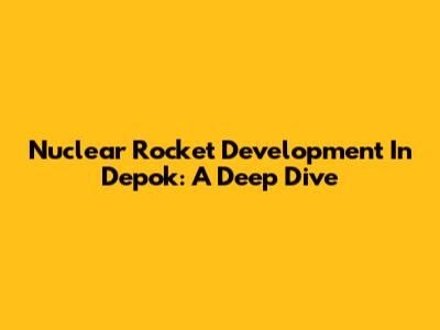 Nuclear Rocket Development In Depok: A Deep Dive