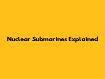 Nuclear Submarines Explained