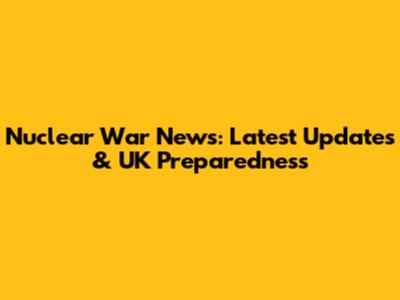 Nuclear War News: Latest Updates & UK Preparedness