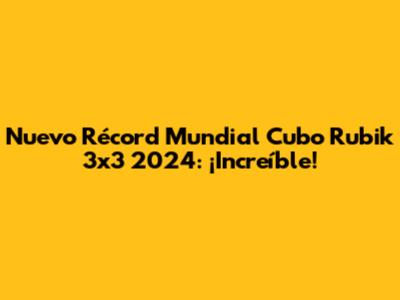 Nuevo Récord Mundial Cubo Rubik 3x3 2024: ¡Increíble!
