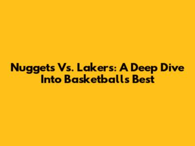 Nuggets Vs. Lakers: A Deep Dive Into Basketball's Best