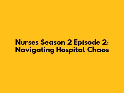 Nurses Season 2 Episode 2: Navigating Hospital Chaos