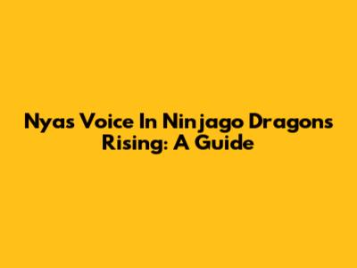 Nya's Voice In Ninjago Dragons Rising: A Guide