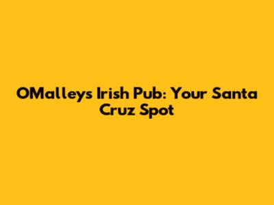 O'Malley's Irish Pub: Your Santa Cruz Spot