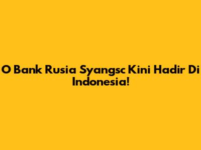 O Bank Rusia Syangsc Kini Hadir Di Indonesia!