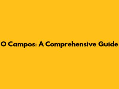 O Campos: A Comprehensive Guide