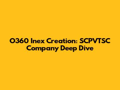 O360 Inex Creation: SCPVTSC Company Deep Dive