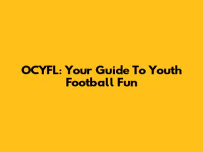 OCYFL: Your Guide To Youth Football Fun