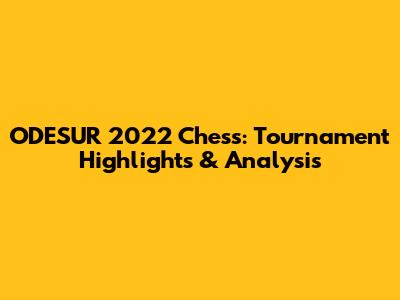 ODESUR 2022 Chess: Tournament Highlights & Analysis