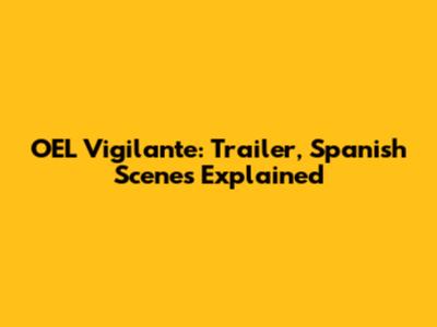 OEL Vigilante: Trailer, Spanish Scenes Explained