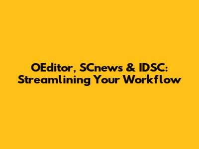 OEditor, SCnews & IDSC: Streamlining Your Workflow