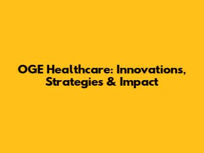 OGE Healthcare: Innovations, Strategies & Impact