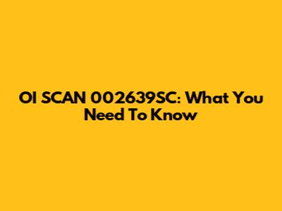 OI SCAN 002639SC: What You Need To Know