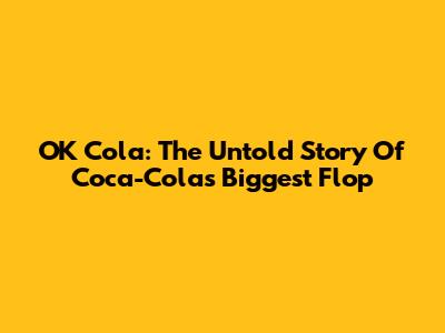 OK Cola: The Untold Story Of Coca-Cola's Biggest Flop